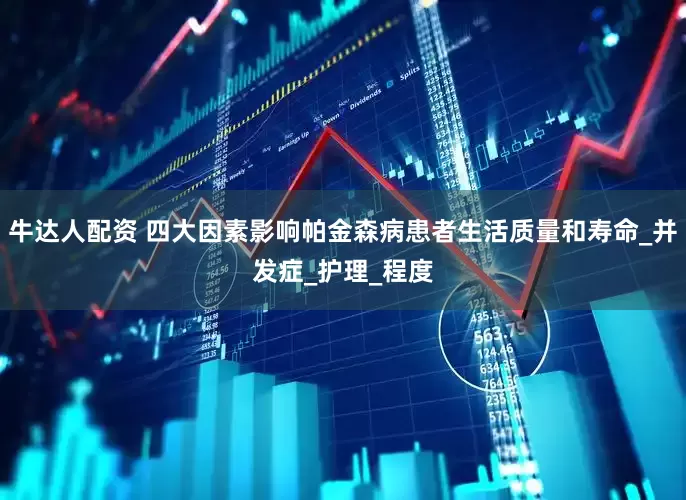 牛达人配资 四大因素影响帕金森病患者生活质量和寿命_并发症_护理_程度
