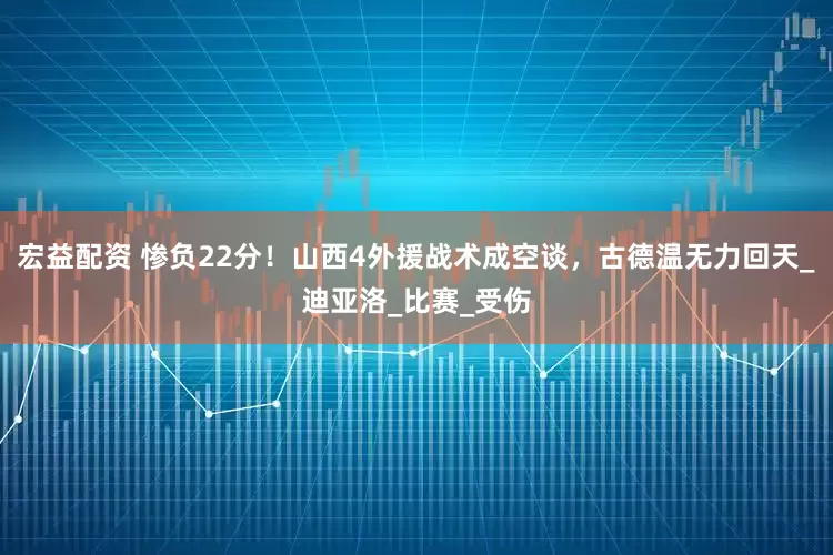 宏益配资 惨负22分！山西4外援战术成空谈，古德温无力回天_迪亚洛_比赛_受伤