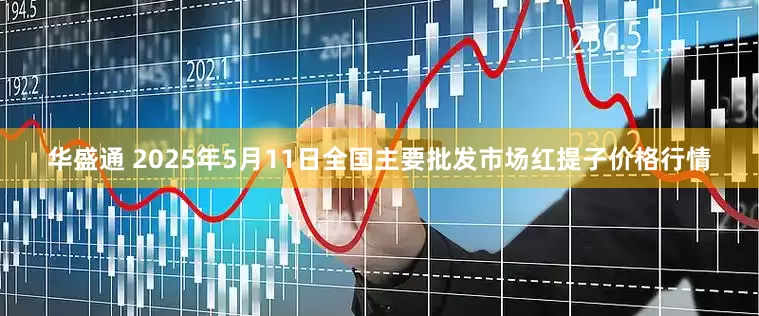 华盛通 2025年5月11日全国主要批发市场红提子价格行情
