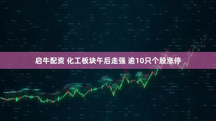 启牛配资 化工板块午后走强 逾10只个股涨停