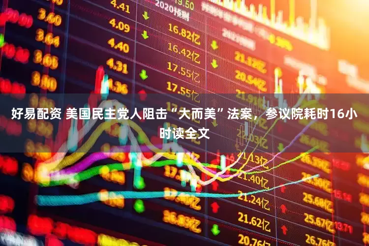 好易配资 美国民主党人阻击“大而美”法案，参议院耗时16小时读全文
