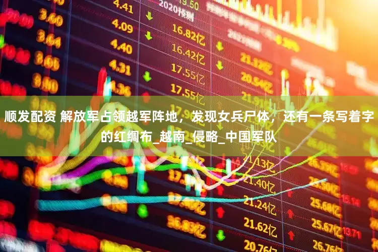 顺发配资 解放军占领越军阵地，发现女兵尸体，还有一条写着字的红绸布_越南_侵略_中国军队