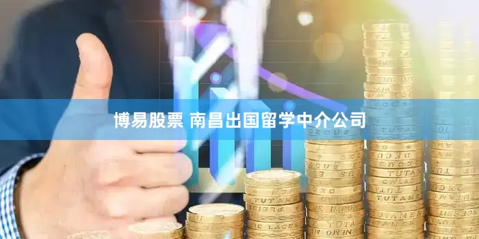 博易股票 南昌出国留学中介公司