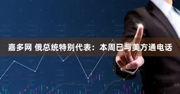 嘉多网 俄总统特别代表：本周已与美方通电话