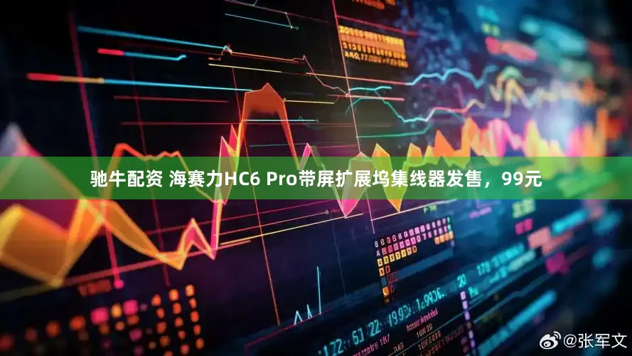 驰牛配资 海赛力HC6 Pro带屏扩展坞集线器发售，99元