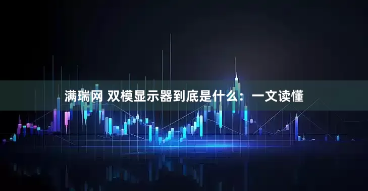 满瑞网 双模显示器到底是什么：一文读懂
